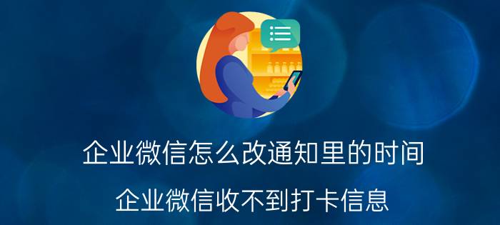 企业微信怎么改通知里的时间 企业微信收不到打卡信息？